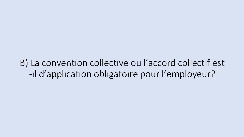 B) La convention collective ou l’accord collectif est -il d’application obligatoire pour l’employeur? B) La convention collective ou l’accord collectif est -il d’application obligatoire pour l’employeur?