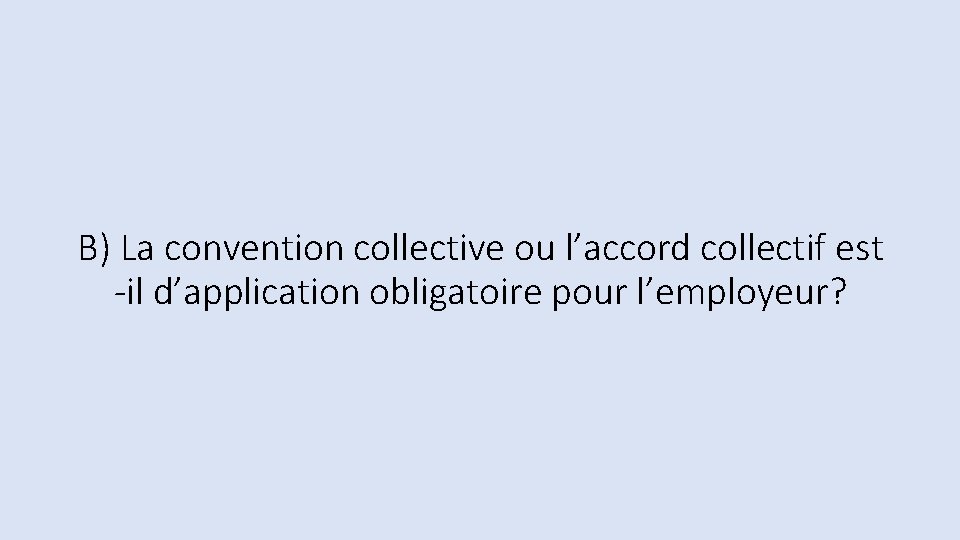 B) La convention collective ou l’accord collectif est -il d’application obligatoire pour l’employeur? 