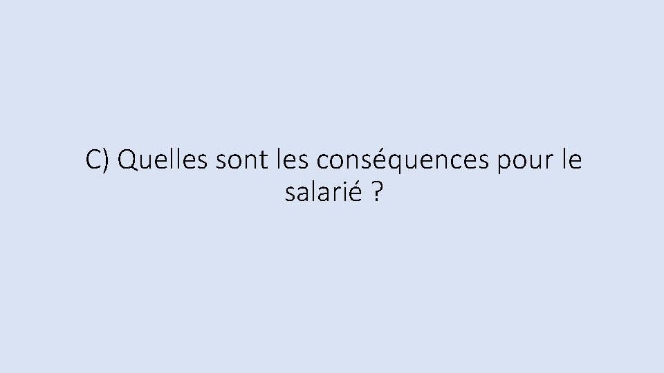 C) Quelles sont les conséquences pour le salarié ? C) Quelles sont les conséquences pour le salarié ?