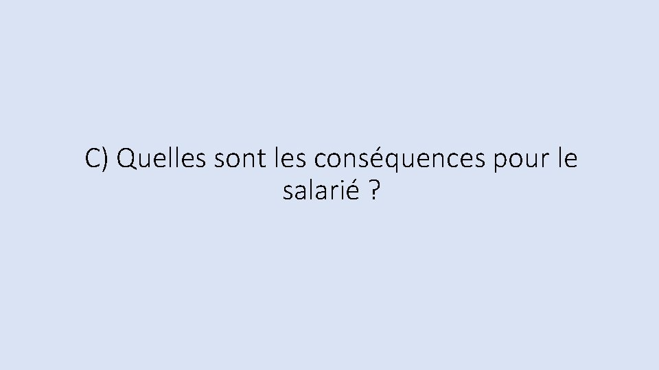 C) Quelles sont les conséquences pour le salarié ? 