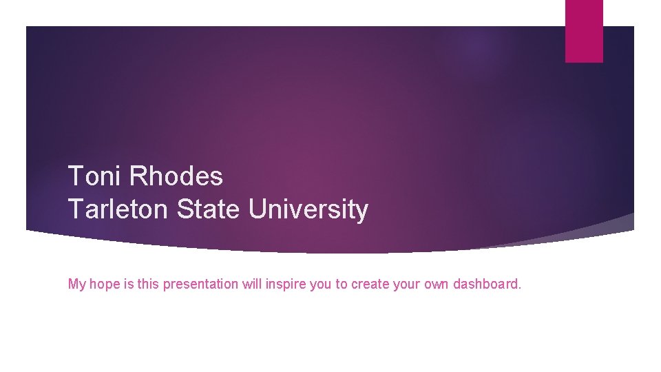 Toni Rhodes Tarleton State University My hope is this presentation will inspire you to