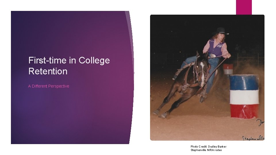 First-time in College Retention A Different Perspective Photo Credit: Dudley Barker Stephenville NIRA rodeo