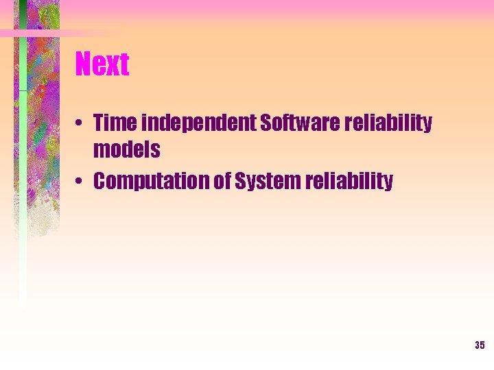 Next • Time independent Software reliability models • Computation of System reliability 35 