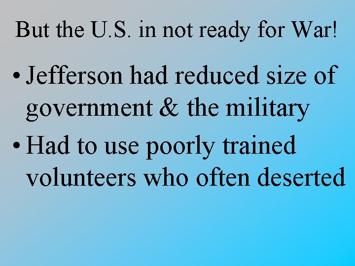 But the U. S. in not ready for War! • Jefferson had reduced size