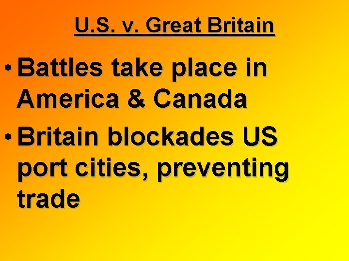 U. S. v. Great Britain • Battles take place in America & Canada •