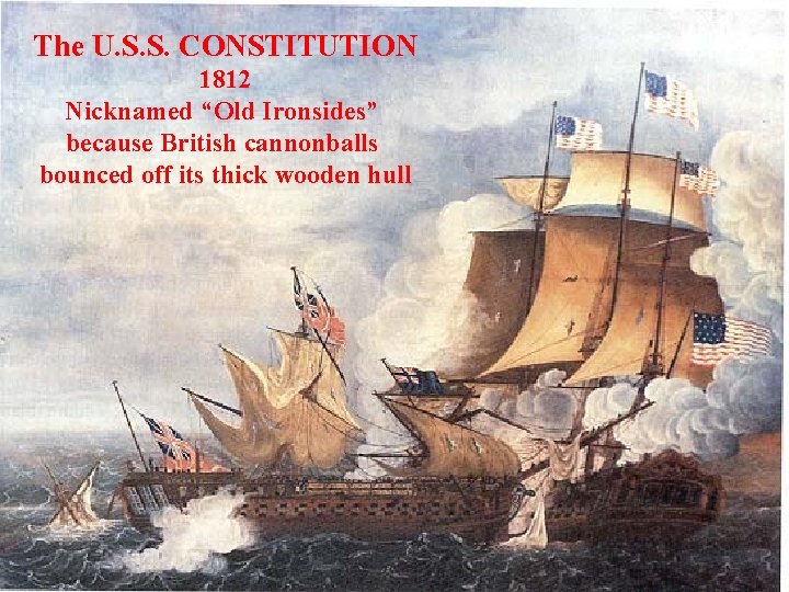 The U. S. S. CONSTITUTION 1812 Nicknamed “Old Ironsides” because British cannonballs bounced off