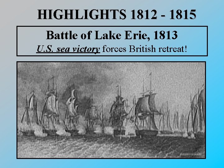 HIGHLIGHTS 1812 - 1815 Battle of Lake Erie, 1813 U. S. sea victory forces