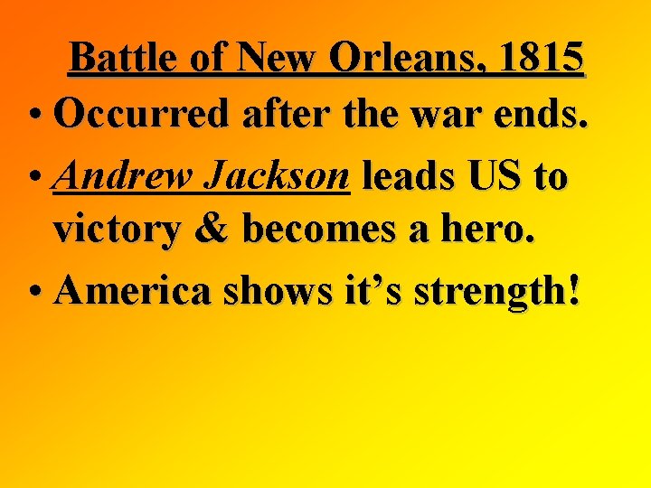 Battle of New Orleans, 1815 • Occurred after the war ends. • Andrew Jackson