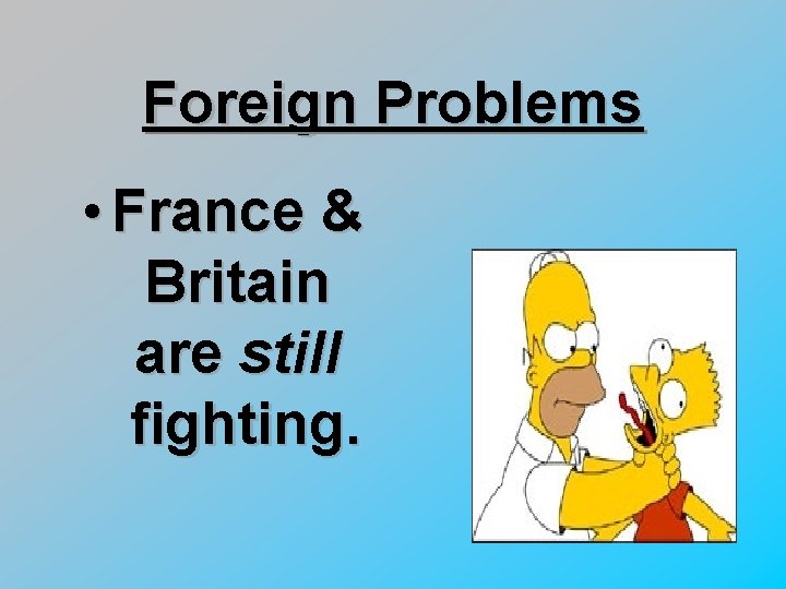 Foreign Problems • France & Britain are still fighting. 
