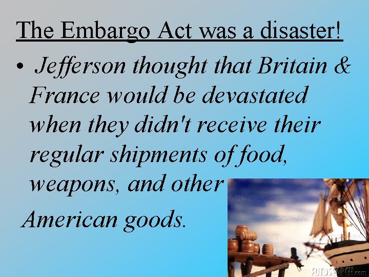 The Embargo Act was a disaster! • Jefferson thought that Britain & France would