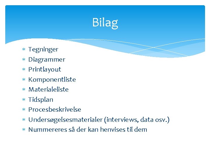 Bilag Tegninger Diagrammer Printlayout Komponentliste Materialeliste Tidsplan Procesbeskrivelse Undersøgelsesmaterialer (interviews, data osv. ) Nummereres