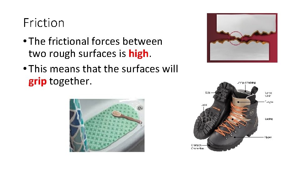 Friction • The frictional forces between two rough surfaces is high. • This means