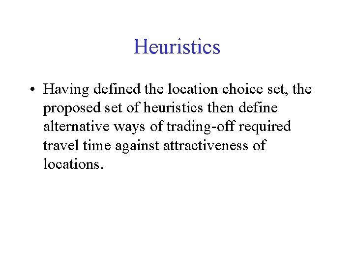 Heuristics • Having defined the location choice set, the proposed set of heuristics then