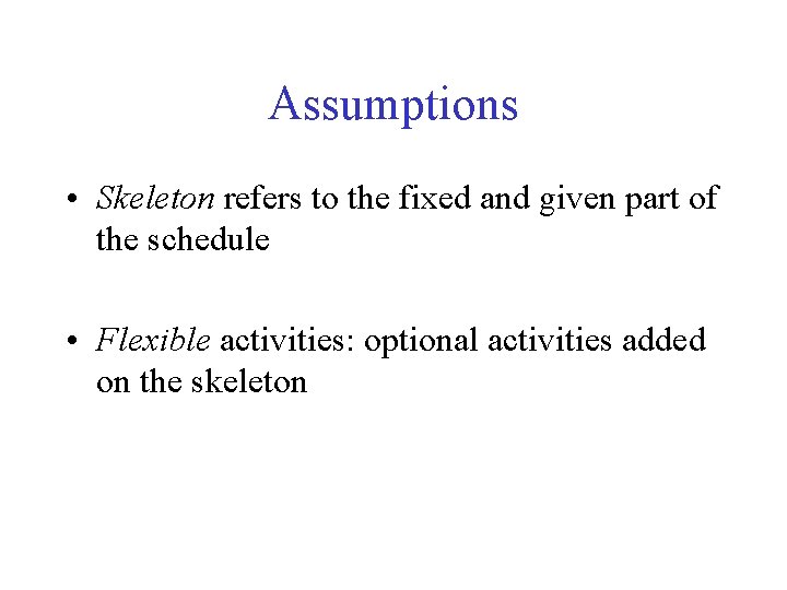 Assumptions • Skeleton refers to the fixed and given part of the schedule •