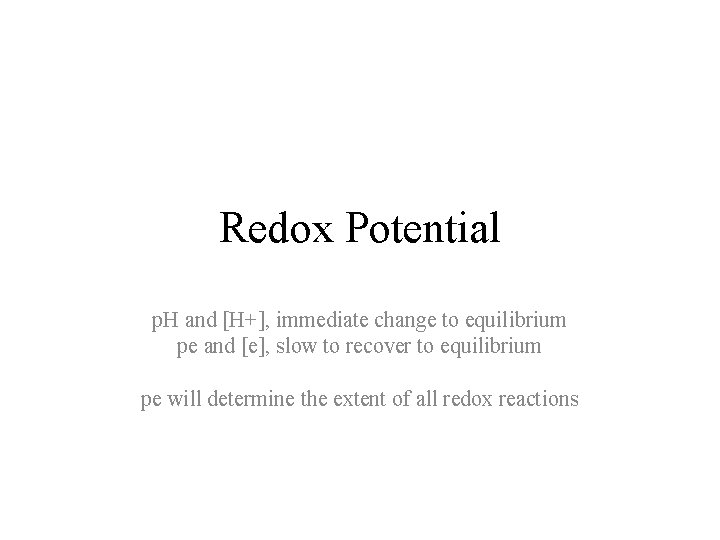 Redox Potential p. H and [H+], immediate change to equilibrium pe and [e], slow