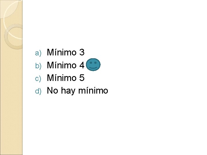 Mínimo 3 b) Mínimo 4 c) Mínimo 5 d) No hay mínimo a) 