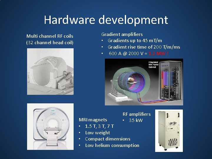 Hardware development Multi channel RF coils (32 channel head coil) Gradient amplifiers • Gradients