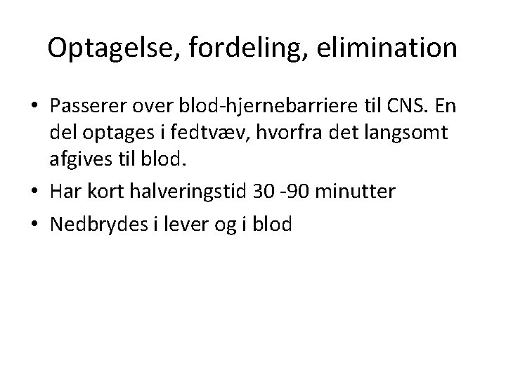 Optagelse, fordeling, elimination • Passerer over blod-hjernebarriere til CNS. En del optages i fedtvæv,