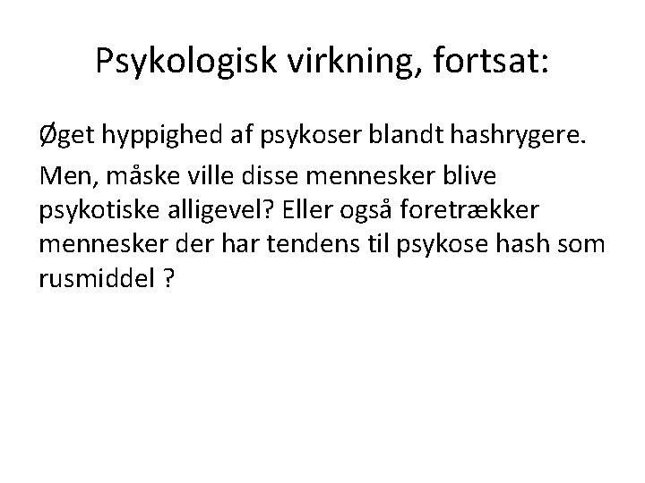 Psykologisk virkning, fortsat: Øget hyppighed af psykoser blandt hashrygere. Men, måske ville disse mennesker