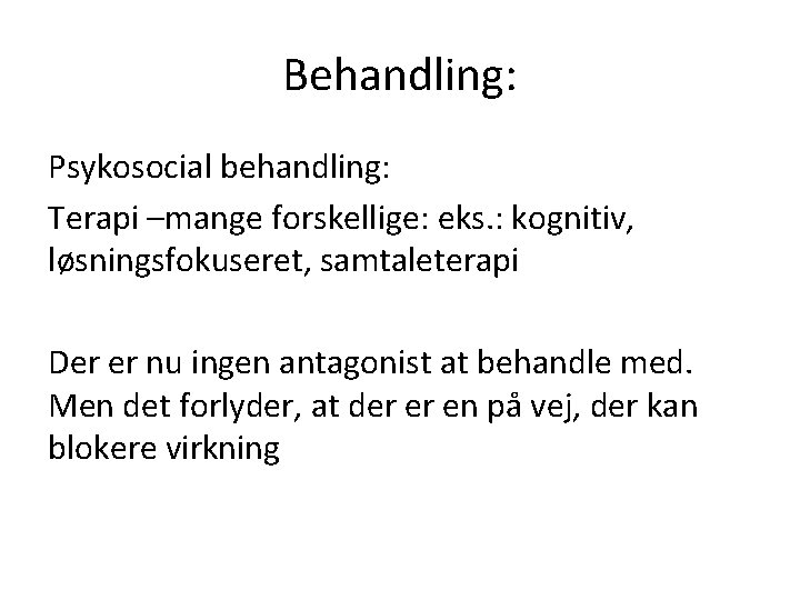 Behandling: Psykosocial behandling: Terapi –mange forskellige: eks. : kognitiv, løsningsfokuseret, samtaleterapi Der er nu