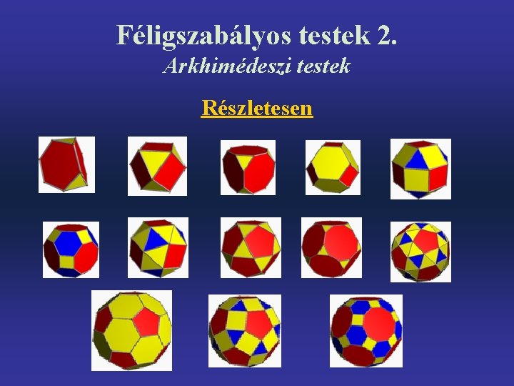 Féligszabályos testek 2. Arkhimédeszi testek Részletesen 