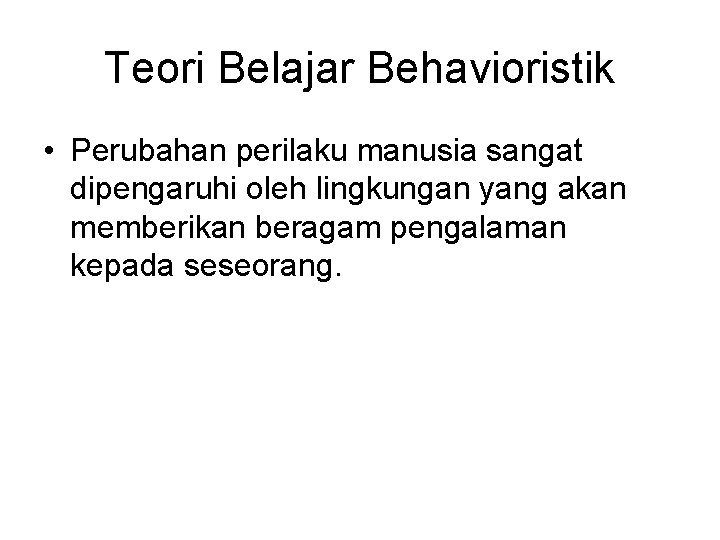 Teori Belajar Behavioristik • Perubahan perilaku manusia sangat dipengaruhi oleh lingkungan yang akan memberikan
