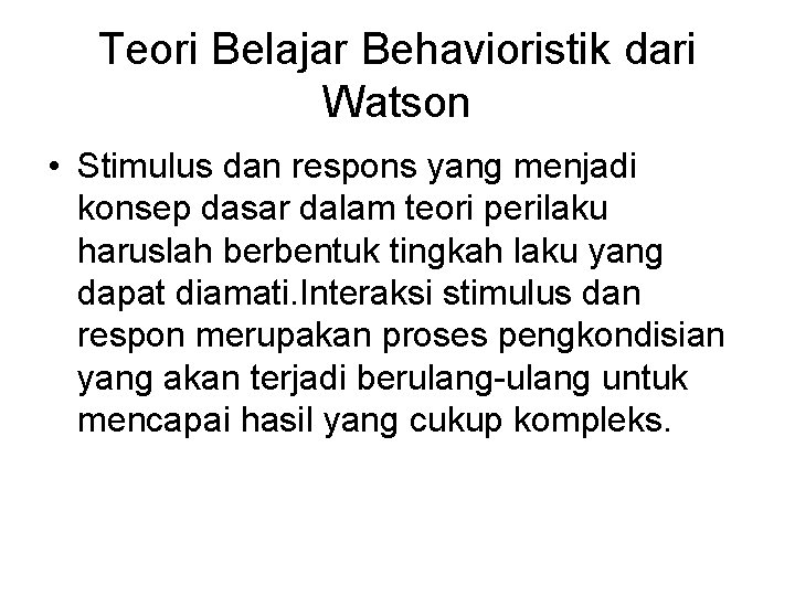 Teori Belajar Behavioristik dari Watson • Stimulus dan respons yang menjadi konsep dasar dalam