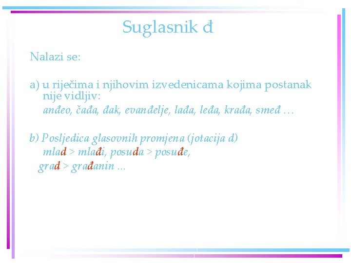 Suglasnik đ Nalazi se: a) u riječima i njihovim izvedenicama kojima postanak nije vidljiv: Suglasnik đ Nalazi se: a) u riječima i njihovim izvedenicama kojima postanak nije vidljiv:
