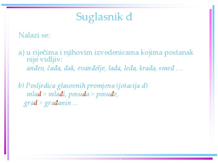 Suglasnik đ Nalazi se: a) u riječima i njihovim izvedenicama kojima postanak nije vidljiv: