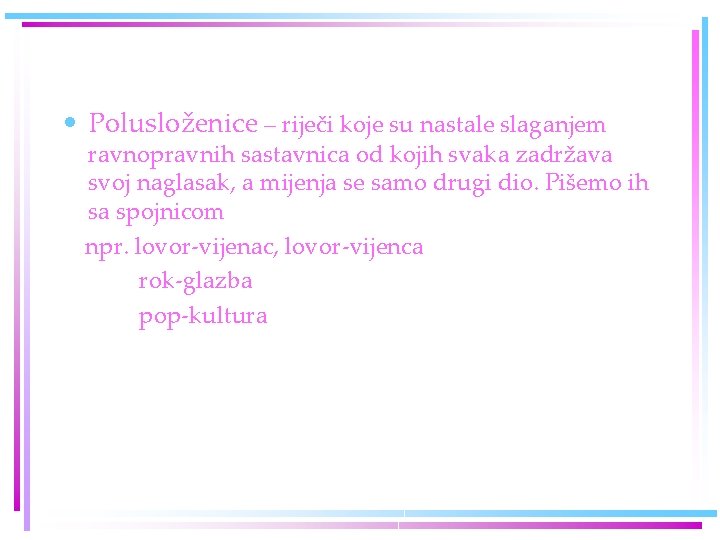 • Polusloženice – riječi koje su nastale slaganjem ravnopravnih sastavnica od kojih svaka • Polusloženice – riječi koje su nastale slaganjem ravnopravnih sastavnica od kojih svaka