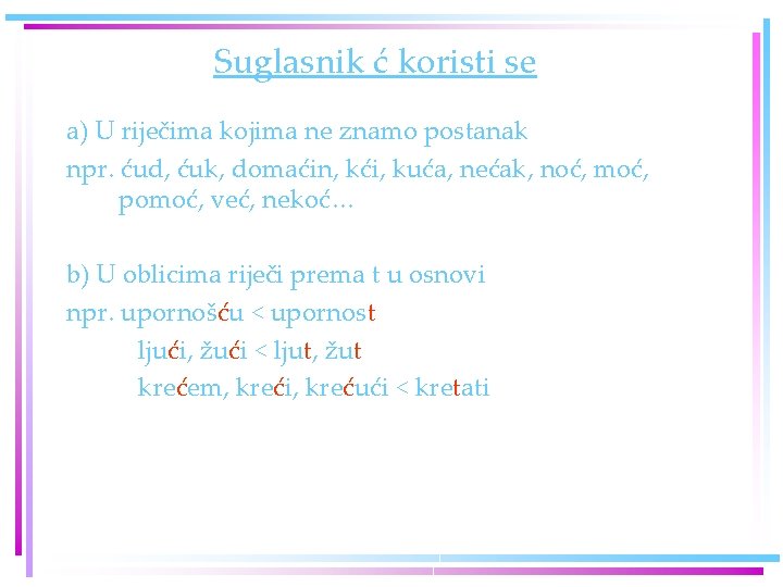 Suglasnik ć koristi se a) U riječima kojima ne znamo postanak npr. ćud, ćuk, Suglasnik ć koristi se a) U riječima kojima ne znamo postanak npr. ćud, ćuk,