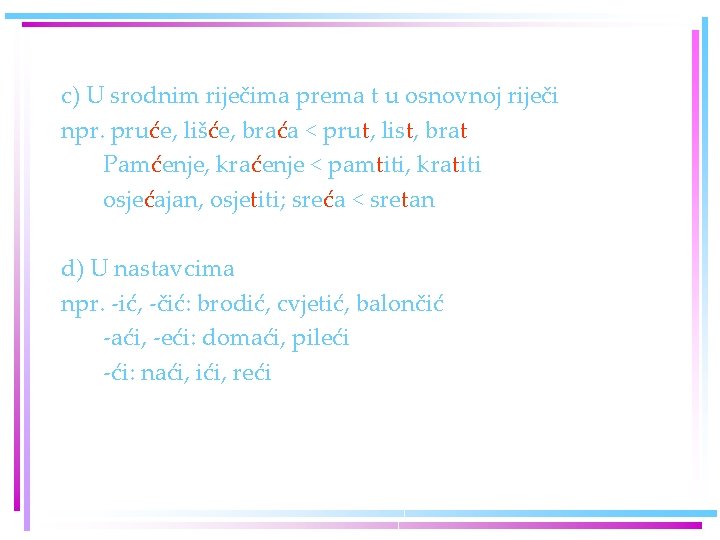 c) U srodnim riječima prema t u osnovnoj riječi npr. pruće, lišće, braća < c) U srodnim riječima prema t u osnovnoj riječi npr. pruće, lišće, braća <