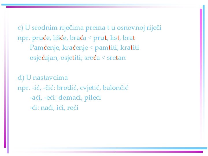 c) U srodnim riječima prema t u osnovnoj riječi npr. pruće, lišće, braća <