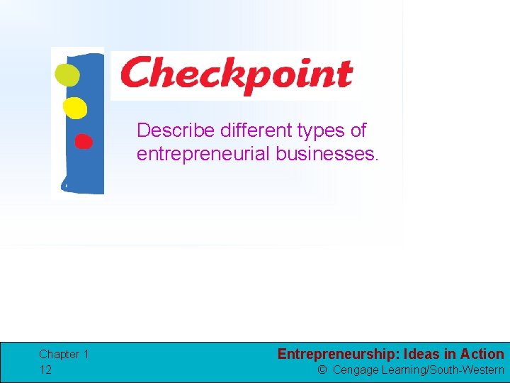 Describe different types of entrepreneurial businesses. Chapter 1 12 Entrepreneurship: Ideas in Action ©
