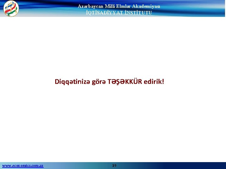 Azərbaycan Milli Elmlər Akademiyası İQTİSADİYYAT İNSTİTUTU Diqqətinizə görə TƏŞƏKKÜR edirik! www. economics. com. az