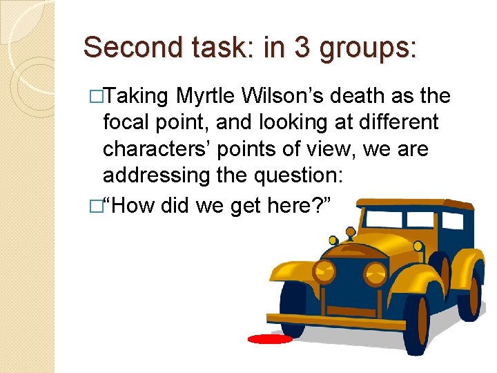 Second task: in 3 groups: �Taking Myrtle Wilson’s death as the focal point, and