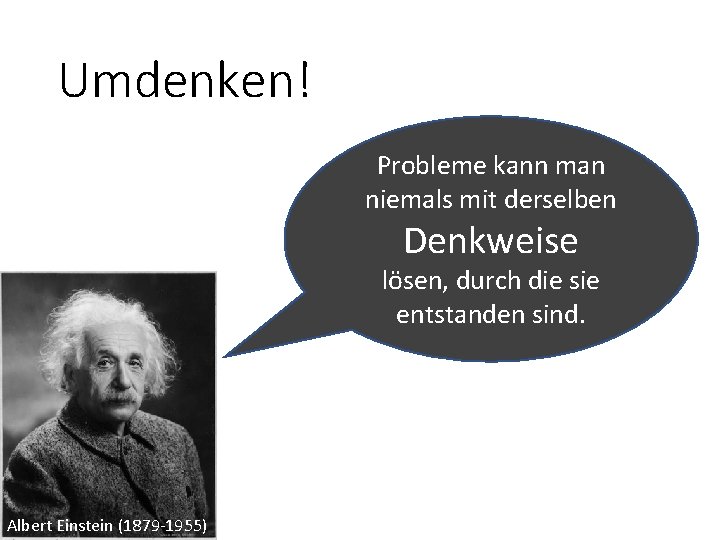 Umdenken! Probleme kann man niemals mit derselben Denkweise lösen, durch die sie entstanden sind.
