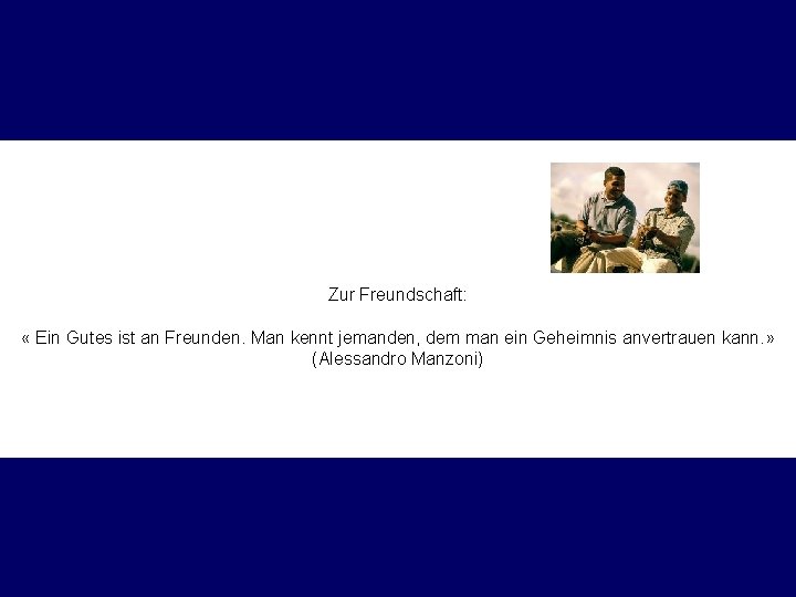 Zur Freundschaft: « Ein Gutes ist an Freunden. Man kennt jemanden, dem man ein