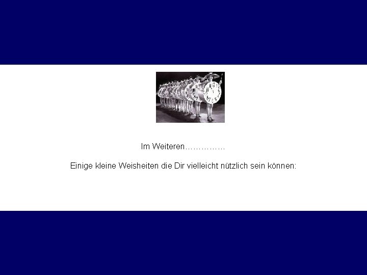 Im Weiteren…………… Einige kleine Weisheiten die Dir vielleicht nützlich sein können: 