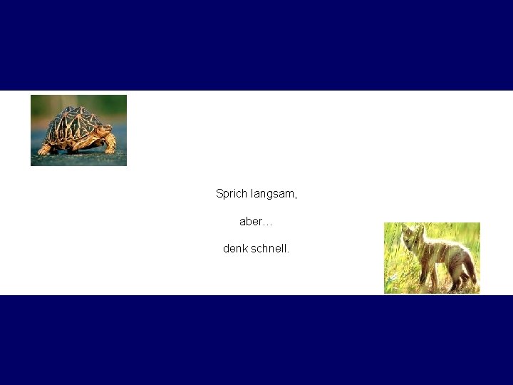 Sprich langsam, aber… denk schnell. 