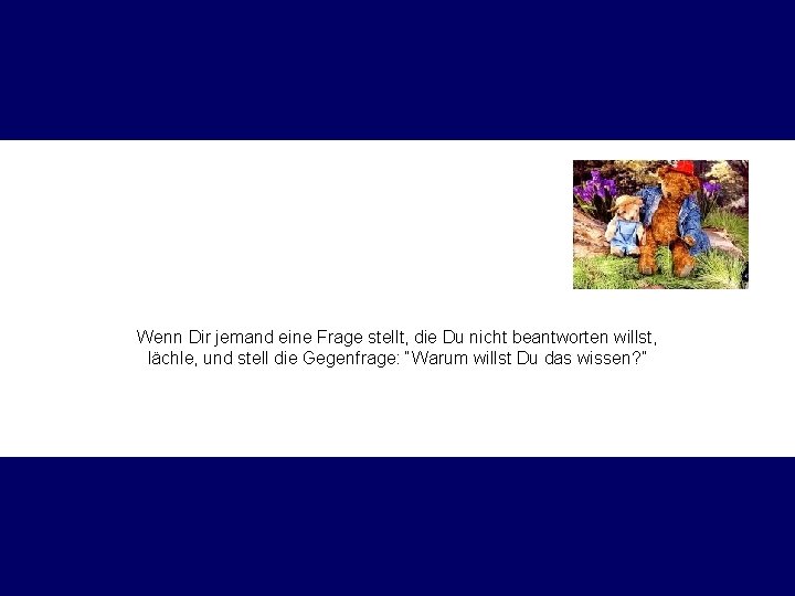 Wenn Dir jemand eine Frage stellt, die Du nicht beantworten willst, lächle, und stell