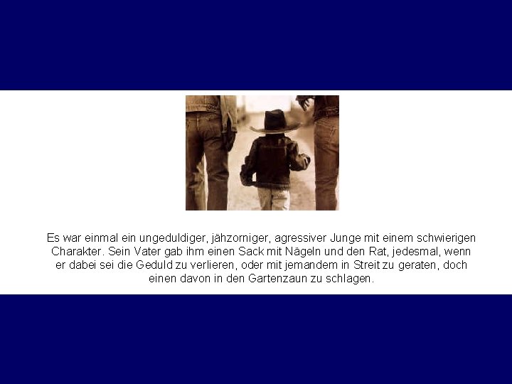 Es war einmal ein ungeduldiger, jähzorniger, agressiver Junge mit einem schwierigen Charakter. Sein Vater
