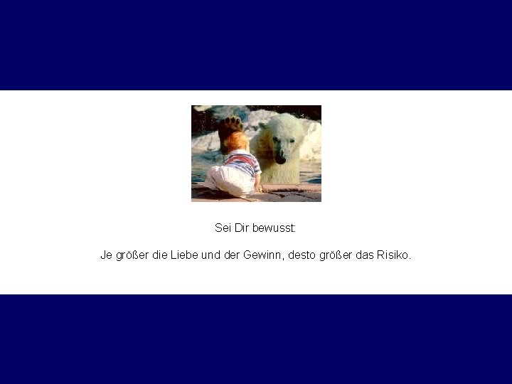 Sei Dir bewusst: Je größer die Liebe und der Gewinn, desto größer das Risiko.