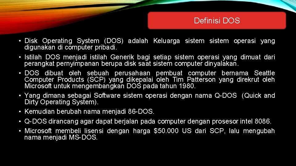 Definisi DOS • Disk Operating System (DOS) adalah Keluarga sistem operasi yang digunakan di