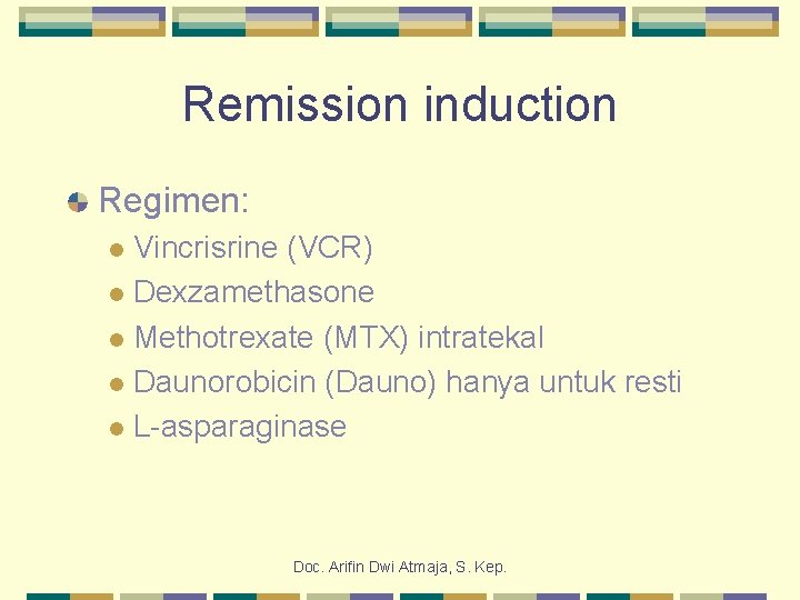 Remission induction Regimen: Vincrisrine (VCR) l Dexzamethasone l Methotrexate (MTX) intratekal l Daunorobicin (Dauno)