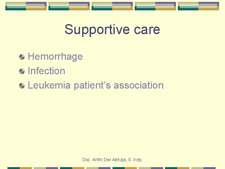 Supportive care Hemorrhage Infection Leukemia patient’s association Doc. Arifin Dwi Atmaja, S. Kep. 