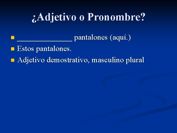 ¿Adjetivo o Pronombre? _______ pantalones (aquí. ) n Estos pantalones. n Adjetivo demostrativo, masculino