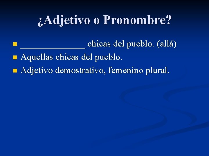 ¿Adjetivo o Pronombre? _______ chicas del pueblo. (allá) n Aquellas chicas del pueblo. n