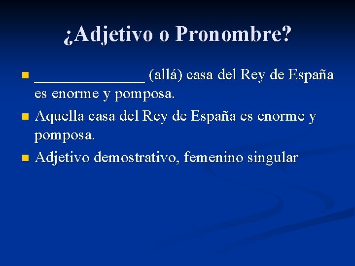 ¿Adjetivo o Pronombre? _______ (allá) casa del Rey de España es enorme y pomposa. ¿Adjetivo o Pronombre? _______ (allá) casa del Rey de España es enorme y pomposa.