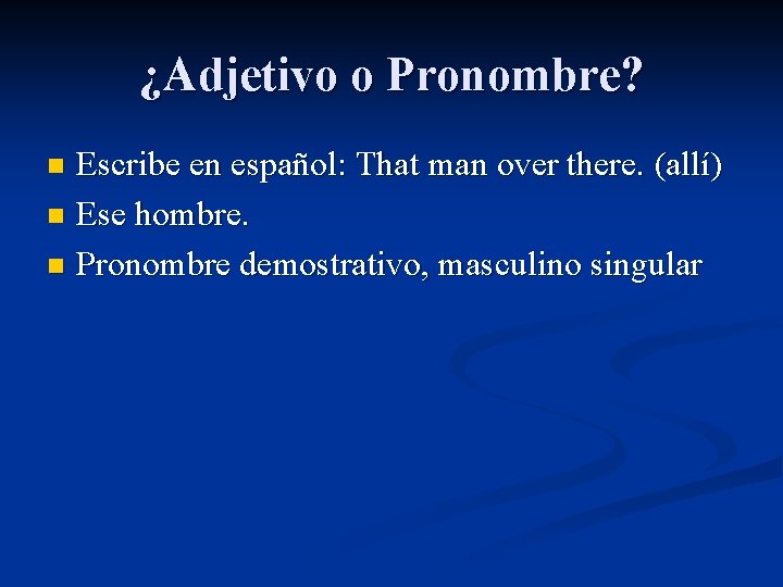 ¿Adjetivo o Pronombre? Escribe en español: That man over there. (allí) n Ese hombre.
